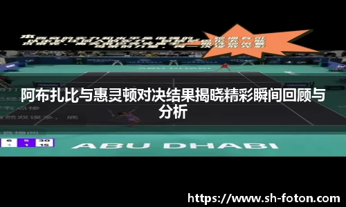 阿布扎比与惠灵顿对决结果揭晓精彩瞬间回顾与分析