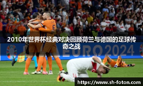 2010年世界杯经典对决回顾荷兰与德国的足球传奇之战