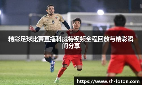 精彩足球比赛直播科威特视频全程回放与精彩瞬间分享