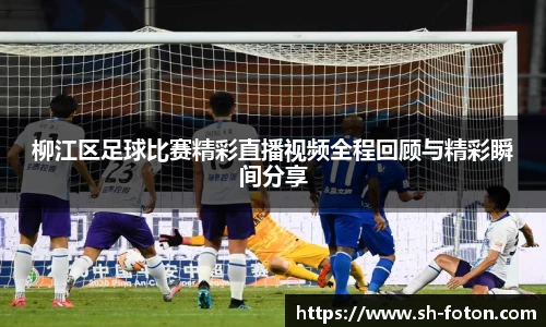 柳江区足球比赛精彩直播视频全程回顾与精彩瞬间分享