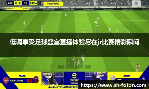低调享受足球盛宴直播体验尽在jr比赛精彩瞬间