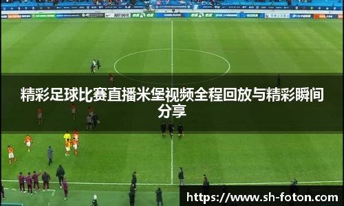 精彩足球比赛直播米堡视频全程回放与精彩瞬间分享