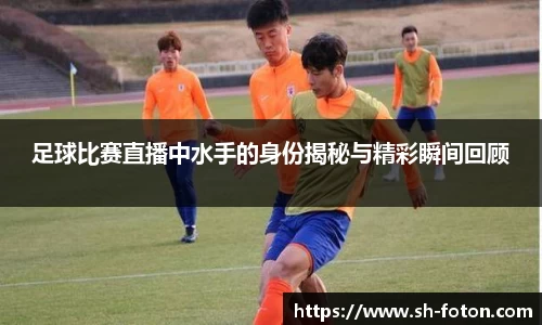 足球比赛直播中水手的身份揭秘与精彩瞬间回顾