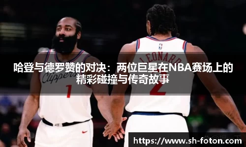 哈登与德罗赞的对决：两位巨星在NBA赛场上的精彩碰撞与传奇故事