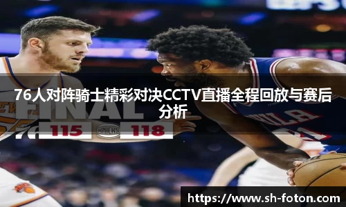 76人对阵骑士精彩对决CCTV直播全程回放与赛后分析