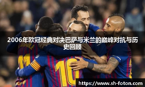 2006年欧冠经典对决巴萨与米兰的巅峰对抗与历史回顾