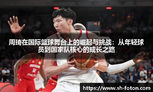 周琦在国际篮球舞台上的崛起与挑战：从年轻球员到国家队核心的成长之路