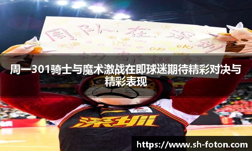 周一301骑士与魔术激战在即球迷期待精彩对决与精彩表现