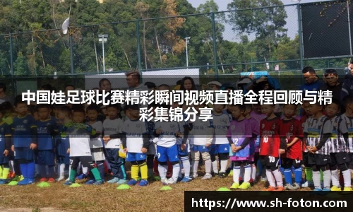 中国娃足球比赛精彩瞬间视频直播全程回顾与精彩集锦分享