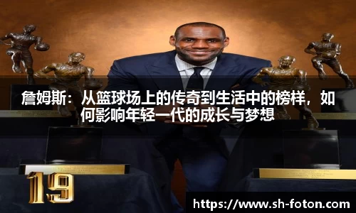 詹姆斯：从篮球场上的传奇到生活中的榜样，如何影响年轻一代的成长与梦想