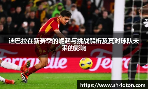 迪巴拉在新赛季的崛起与挑战解析及其对球队未来的影响
